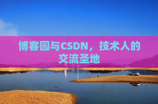 博客园与CSDN,技术人的交流圣地